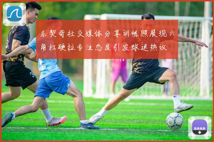 东契奇社交媒体分享训练照展现六角杠硬拉专注态度引发球迷热议