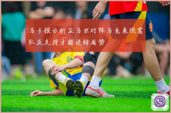 马卡报分析亚马尔对阵马竞表现需队友支持才能逆转局势