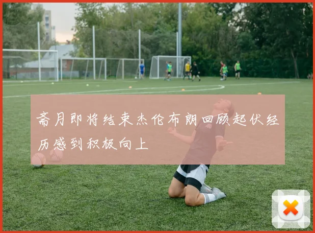 斋月即将结束杰伦布朗回顾起伏经历感到积极向上