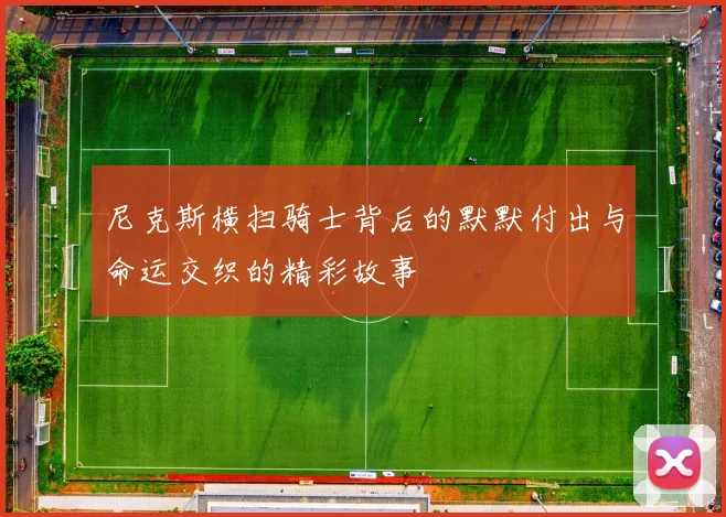 尼克斯横扫骑士背后的默默付出与命运交织的精彩故事