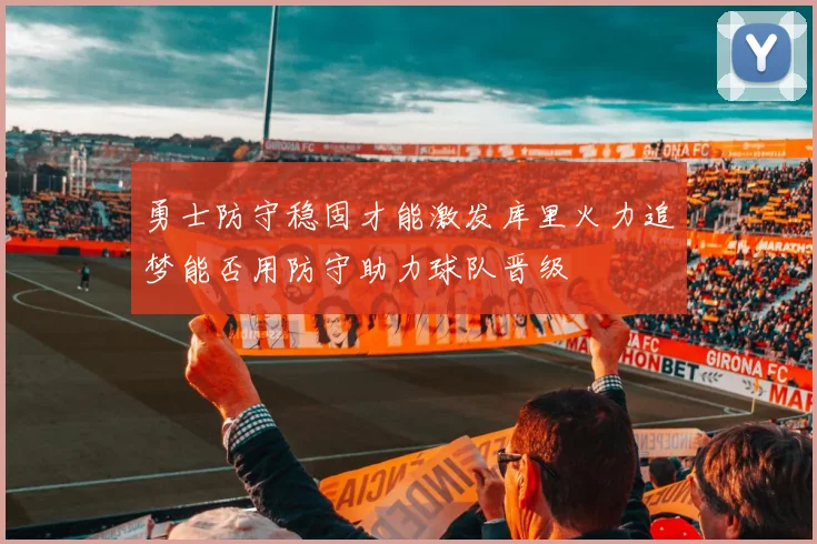 勇士防守稳固才能激发库里火力追梦能否用防守助力球队晋级