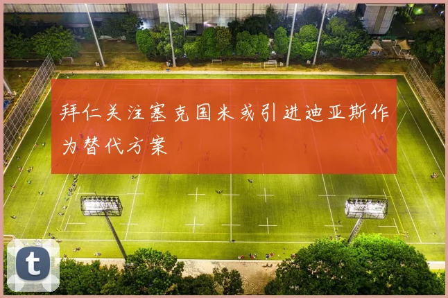拜仁关注塞克国米或引进迪亚斯作为替代方案
