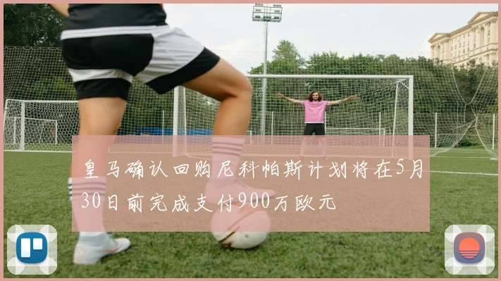 皇马确认回购尼科帕斯计划将在5月30日前完成支付900万欧元