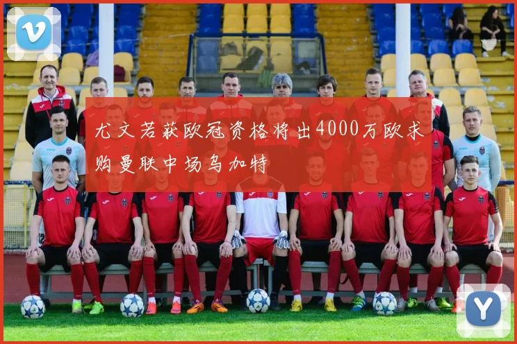 尤文若获欧冠资格将出4000万欧求购曼联中场乌加特